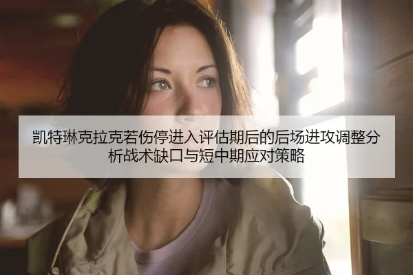 kai-te-lin-ke-la-ke-ruo-shang-ting-jin-ru-ping-gu-qi-hou-de-hou-chang-jin-gong-tiao-zheng-fen-xi-zhan-shu-que-kou-yu-2-519.jpg