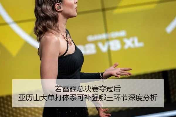 若雷霆总决赛夺冠后 亚历山大单打体系可补强哪三环节深度分析