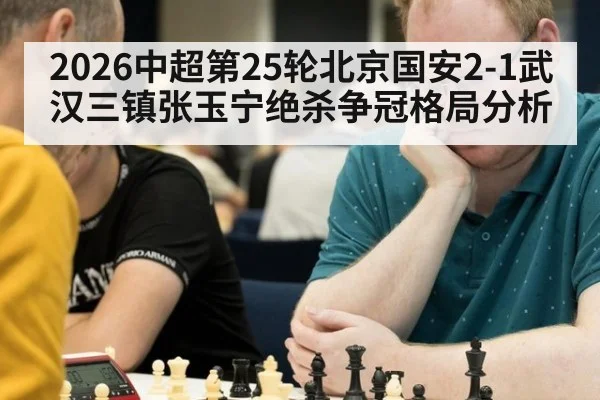 2026中超第25轮北京国安2-1武汉三镇张玉宁绝杀争冠格局分析