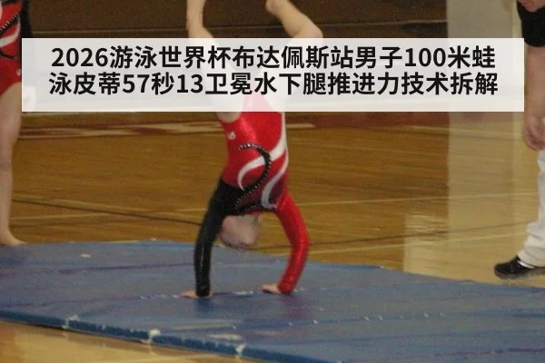 2026游泳世界杯布达佩斯站男子100米蛙泳皮蒂57秒13卫冕水下腿推进力技术拆解